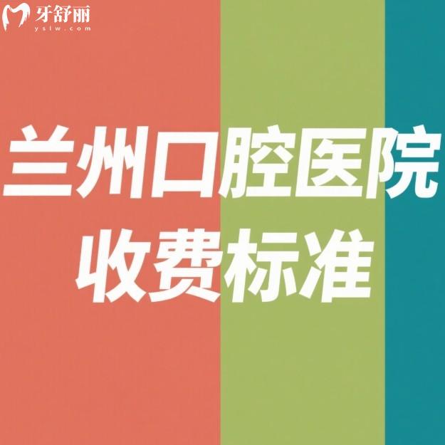 2025兰州口腔医院收费标准已更新,5家看牙便宜又靠谱的价格表请收好