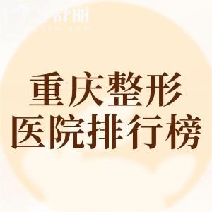 重庆整形医院排行榜前十名单,推荐星荣-男科/艺星-军美-松山整形靠谱