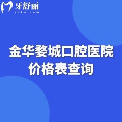 金华婺城口腔医院价格表查询，矫正/种牙/补牙/拔牙/镶牙/种牙等价格全