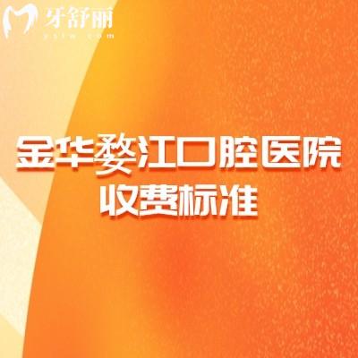 金华婺江口腔医院收费标准，补牙90+洁牙50+种植牙2000+等