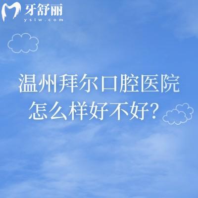 温州拜尔口腔医院怎么样好不好？在鹿城区成立时间较长/医生正规经验多