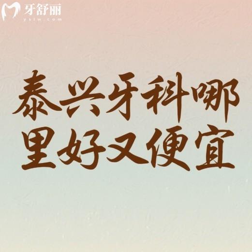 泰兴牙科哪里好又便宜?这4家正规牙科种植牙矫正拔牙补牙性价比高