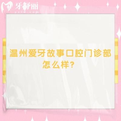 温州爱牙故事口腔门诊部怎么样？三家门店营业至17：30/医院实力强