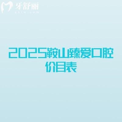 2025鞍山臻爱口腔价目表,种牙矫正补牙拔牙根管洁牙等价格不贵附地址