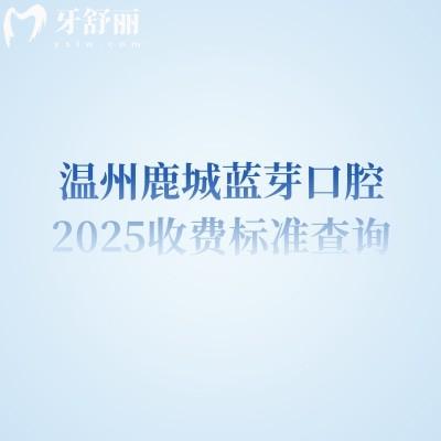 温州鹿城蓝芽口腔2025收费标准查询,种牙2000+矫正6800+等高性价比牙科