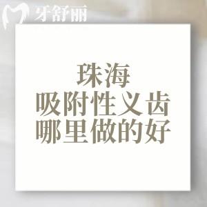 珠海吸附性义齿哪里做的好？正规靠谱的六和/九龙/精灵口腔大家喜欢去