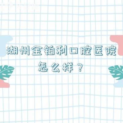 湖州金铂利口腔医院怎么样？老牌医院技术可靠/收费透明合理
