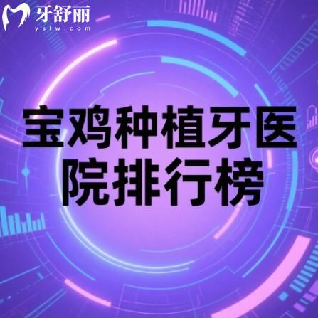 宝鸡种植牙医院排行榜前十名单：都是做单颗半全口技术好正规牙科