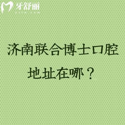 济南联合博士口腔地址在哪？在市中区擅长矫正种植补牙拔牙根管等