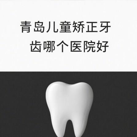 青岛儿童矫正牙齿哪个医院好?宝妈测评这5家牙科正畸靠谱价格透明闭眼入