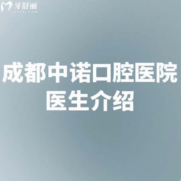 成都中诺口腔医院医生介绍:种牙就找这三位种植医生技术出众/服务口碑好