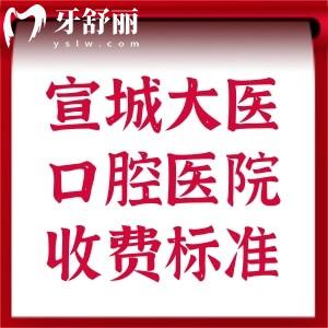 宣城大医口腔医院收费标准:全瓷牙1553+补牙154+洗牙50+正畸8k+种植牙3K+