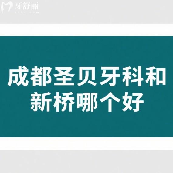 成都圣贝牙科和新桥哪个好?对比这两家种牙都不错,来看哪家更适合你