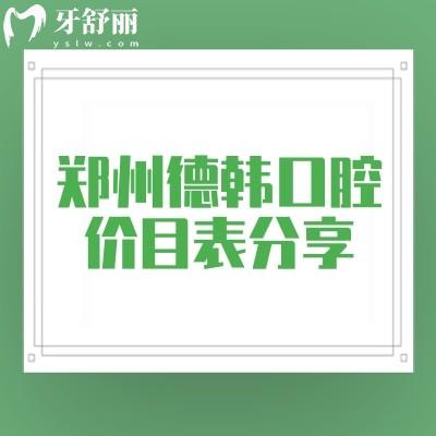 郑州德韩口腔价目表分享,2025口腔项目收费大全附上地址