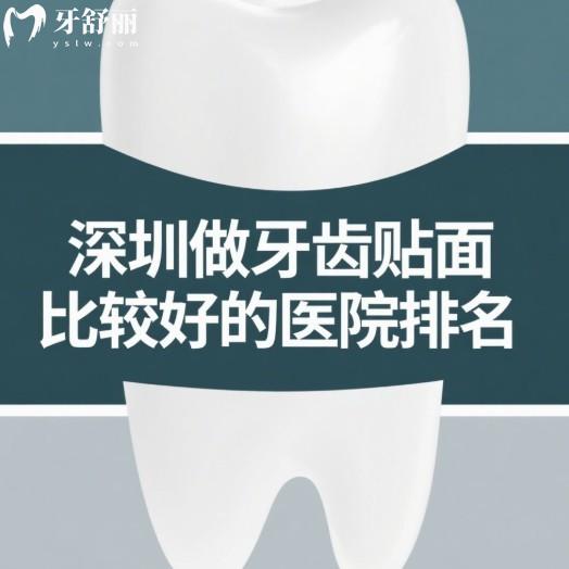 深圳做牙齿贴面比较好的医院排名:格伦菲尔/新安麦芽/正恩等口腔上榜