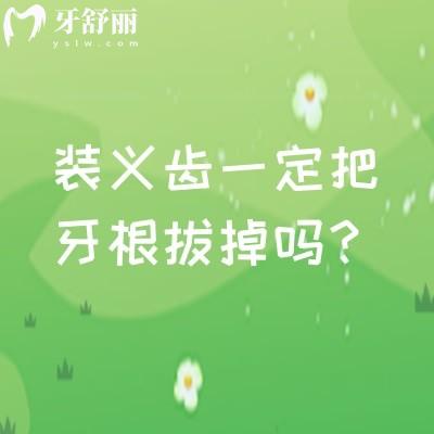 装义齿一定把牙根拔掉吗？不一定，要评估牙根的情况非必要不拔