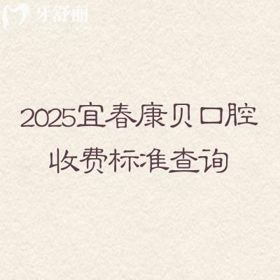 2025宜春康贝口腔收费标准查询，种牙2500+义齿3800+全瓷冠1000+等