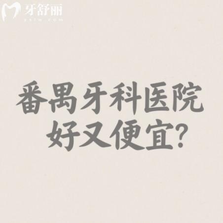 番禺牙科医院好又便宜？排行前十都是正规又实惠靠谱口腔科