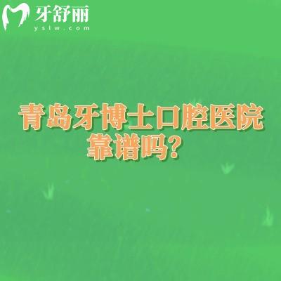 青岛牙博士口腔医院靠谱吗？靠谱牙科老牌机构多家门店实力强