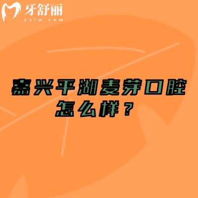 嘉兴平湖麦芽口腔怎么样？地址、营业时间、医院简介及特色项目全知道