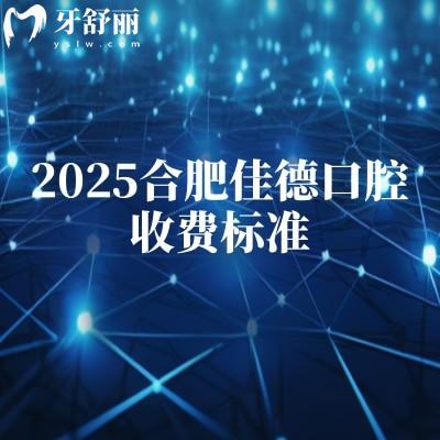 2025合肥佳德口腔收费标准，矫正5200+种植牙1980+烤瓷牙900+等