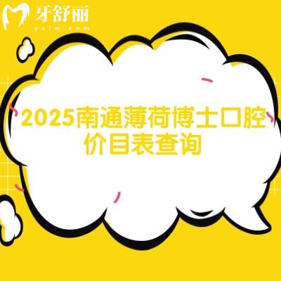 2025南通薄荷博士口腔价目表查询，种植牙、拔牙、补牙、牙齿矫正、镶牙等价格