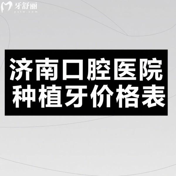 济南口腔医院种植牙价格表2025新版一览:清晰明了单颗/半口/全口收费明细