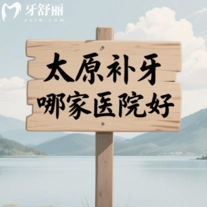太原补牙哪家医院好？排行榜前十都是正规又实惠牙科