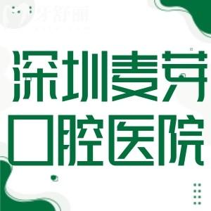 深圳麦芽口腔医院地址查询:7大连锁院区地址看牙可靠不坑人价格不贵