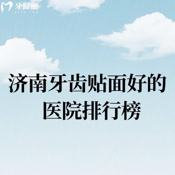 济南牙齿贴面好的医院排行榜公布:众牙/百年中牙/弗莱堡口腔做贴面便宜又好