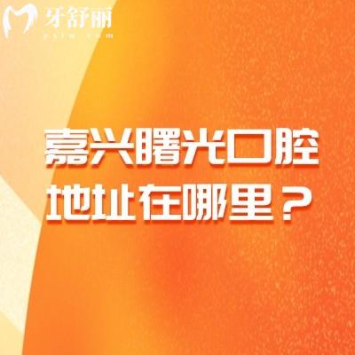 嘉兴曙光口腔地址在哪里？在南湖区分享详细地址+营业时间+简介+收费等