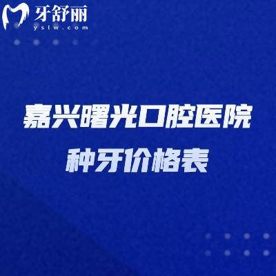 嘉兴曙光口腔医院种牙价格表，单颗1880元起分享种植牙医生介绍