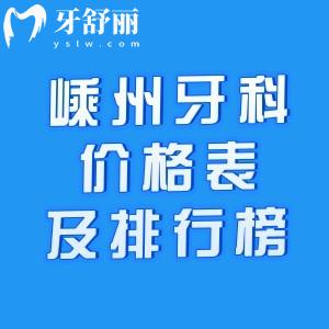 嵊州牙科医院价格表及嵊州十大正规口腔医院排名榜分享!嵊州牙科哪里好又实惠一查可知