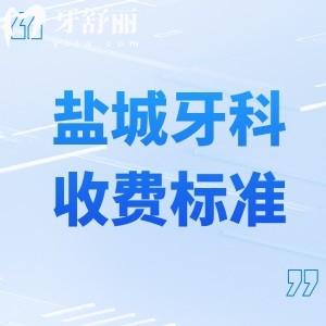 盐城牙科门诊收费标准及价格表:含种植牙/镶牙/矫正/补牙/修复等口腔治疗费用