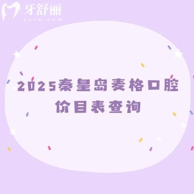 2025秦皇岛麦格口腔价目表查询:矫正种植补牙拔牙根管儿牙洁牙等价格