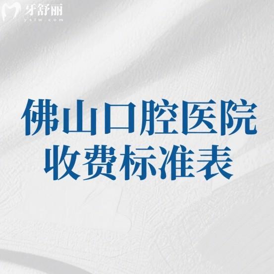 225版佛山口腔医院收费标准表(5家正规口腔)种植牙矫正拔牙补牙洗牙价格不贵