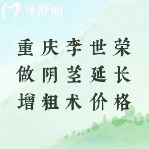 重庆李世荣做阴茎延长增粗术多少钱?虽报价贵,但技术好重振雄风后觉得太值