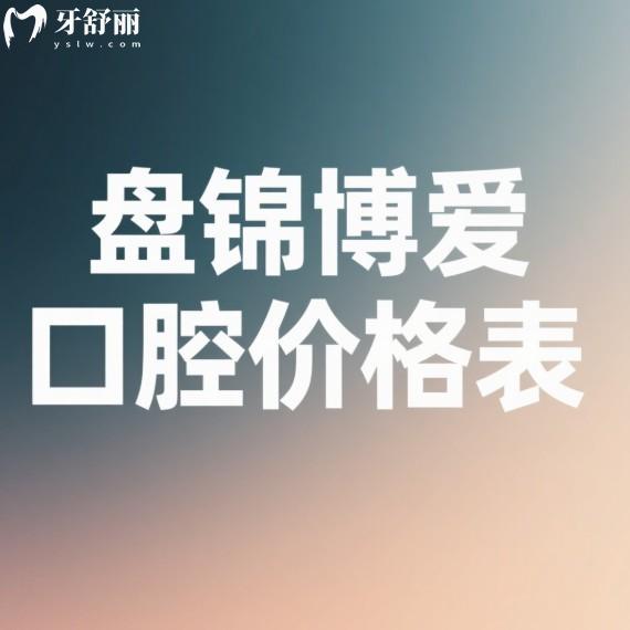盘锦博爱口腔2025价格表一览:正规连锁口腔吸附性义齿/牙齿美白收费不贵