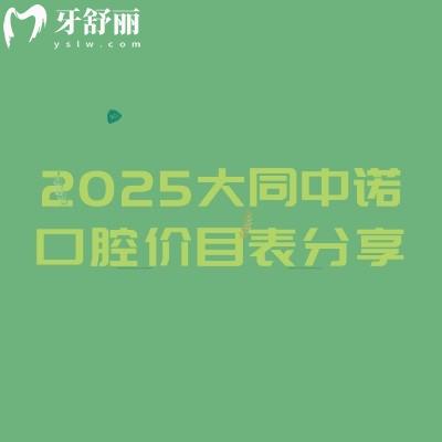 2025大同中诺口腔价目表分享,涵盖了种牙、矫正、补牙、镶牙、拔牙等价格