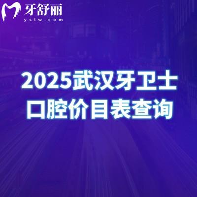 2025武汉牙卫士口腔价目表查询，矫正5500+补牙180+种植牙2800+等