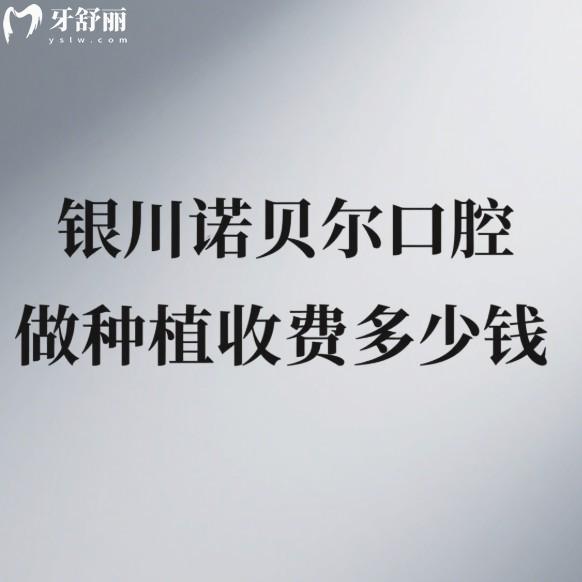 银川诺贝尔口腔做种植收费多少钱?更新2025价目表单颗3999元起(附种植医生)