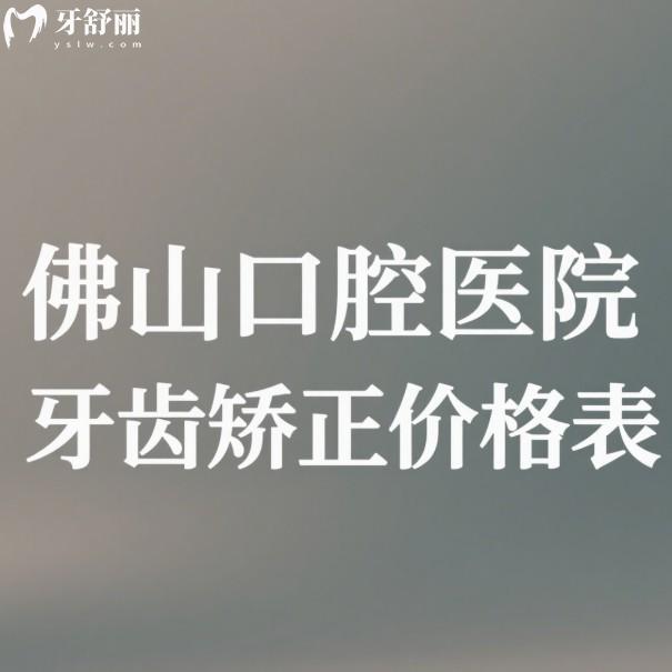 2025佛山口腔医院牙齿矫正价格表发布:金属矫正3000元起隐形矫正12800元起