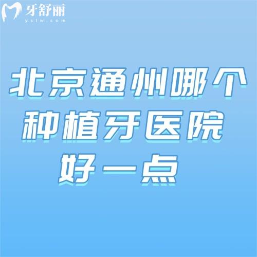 北京通州哪个种植牙医院好一点?排名前三口腔医院种牙好还实惠