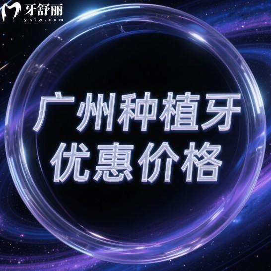 广州种植牙2025优惠价格一览表:这5家正规牙科种植牙超靠谱收费不贵