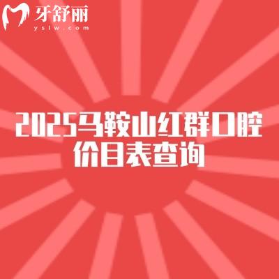 2025马鞍山红群口腔价目表查询,矫正种植修复儿牙等价格优惠看牙技术好