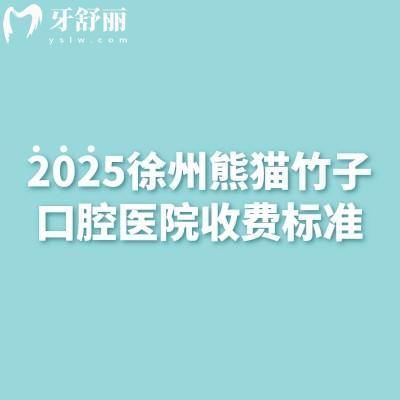 2025徐州熊猫竹子口腔医院收费标准,矫正种植补牙拔牙等性价比高