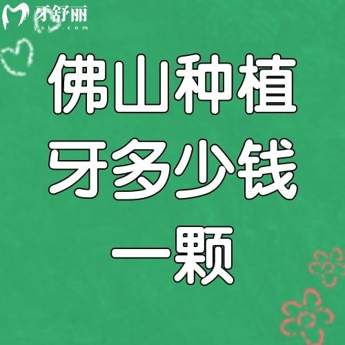 佛山种植牙多少钱一颗2025价格表:种植牙价格表公布附上价格便宜技术好的医院名单
