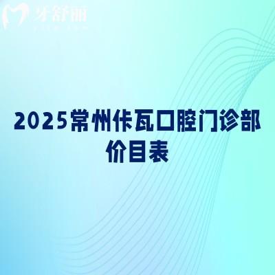 2025常州佧瓦口腔门诊部价目表,补牙、拔牙、种植牙、矫正、镶牙等价格亲民