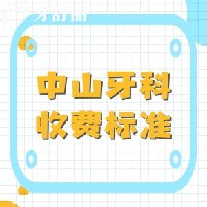 中山牙科医院收费标准2025版,在线查洗牙|种植牙|牙齿矫正|拔牙价格表