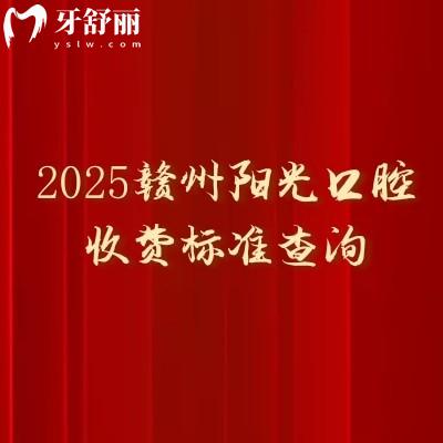 2025赣州阳光口腔收费标准查询,补牙、拔牙、种植牙、牙齿矫正、镶牙等价格